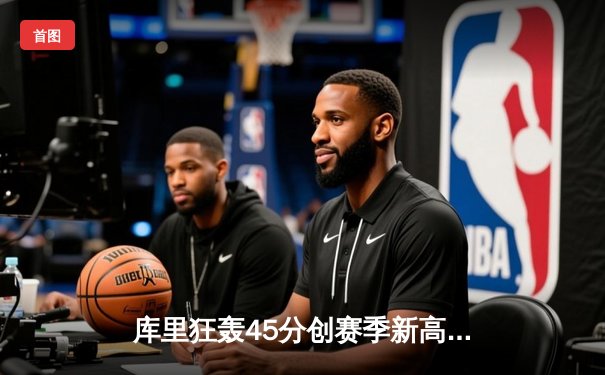 库里狂轰45分创赛季新高 勇士加时险胜凯尔特人 总决赛预演惊心动魄