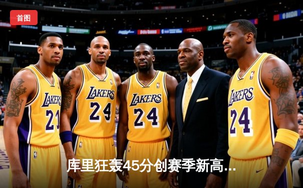 库里狂轰45分创赛季新高 勇士加时险胜凯尔特人 总决赛预演惊心动魄