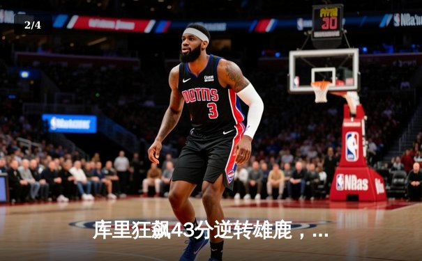 库里狂飙43分逆转雄鹿，勇士主场惊险捍卫连胜纪录 - 2