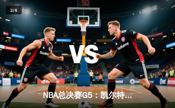 NBA总决赛G5：凯尔特人险胜勇士，塔图姆狂砍34分率队夺赛点 - 2