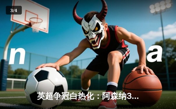 英超争冠白热化：阿森纳3-1力克曼联，萨卡传射建功领跑射手榜 - 3