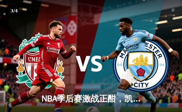 NBA季后赛激战正酣，凯尔特人主场逆转雄鹿晋级东部决赛 - 3