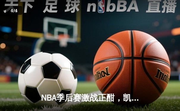 NBA季后赛激战正酣，凯尔特人主场逆转雄鹿晋级东部决赛 - 4