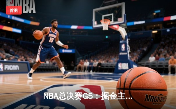 NBA总决赛G5：掘金主场加时险胜热火 约基奇三双率队夺赛点