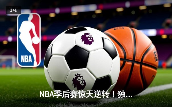 NBA季后赛惊天逆转！独行侠加时险胜雷霆，东契奇29+10+7主宰关键时刻 - 3
