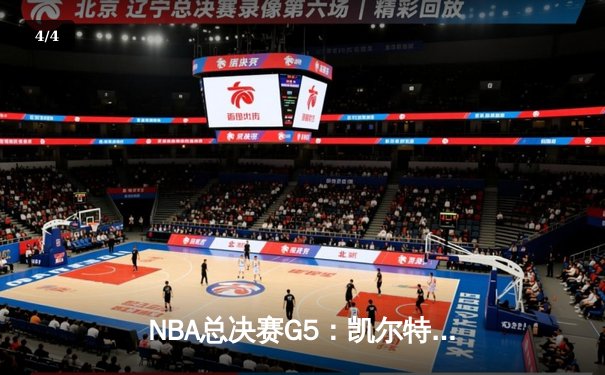NBA总决赛G5：凯尔特人逆转取胜，塔图姆狂砍40+带队夺赛点 - 4