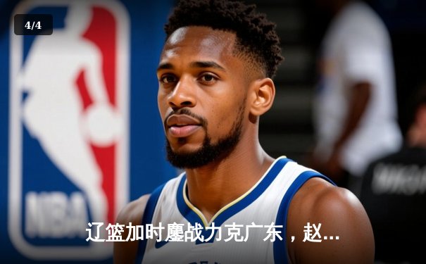 辽篮加时鏖战力克广东，赵继伟28+10主导惊天逆转 - 4