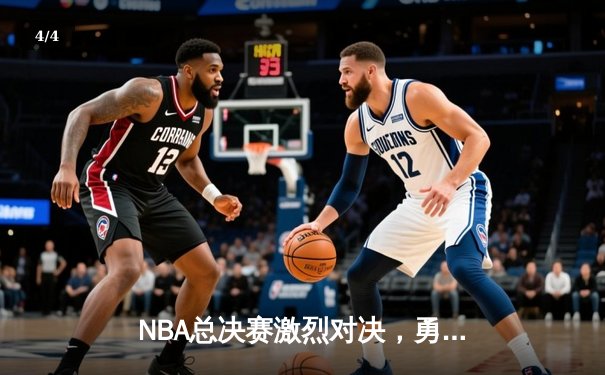 NBA总决赛激烈对决，勇士绝地反击扳平大比分 - 4