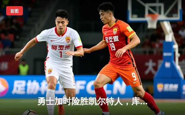 勇士加时险胜凯尔特人，库里33分献关键三分锁定胜局