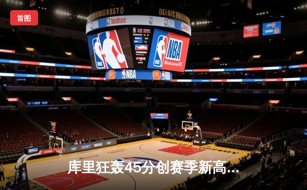 库里狂轰45分创赛季新高 勇士加时险胜凯尔特人终结对手七连胜
