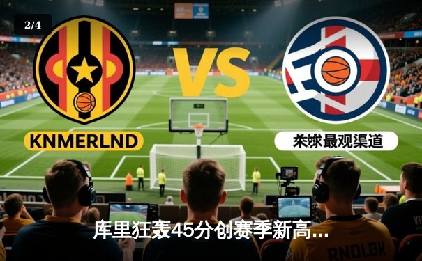 库里狂轰45分创赛季新高 勇士加时险胜凯尔特人终结对手七连胜 - 2