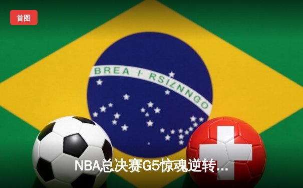 NBA总决赛G5惊魂逆转！掘金主场险胜热火，约基奇三双定江山