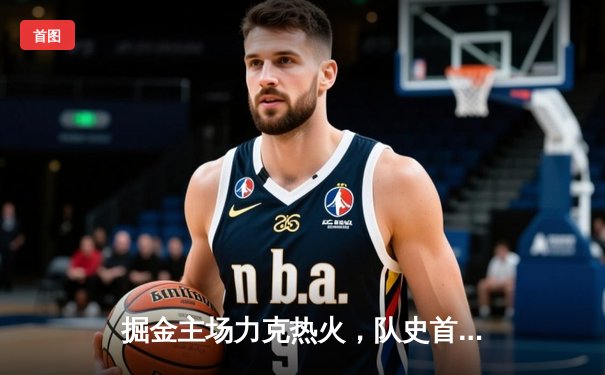 掘金主场力克热火，队史首夺NBA总冠军