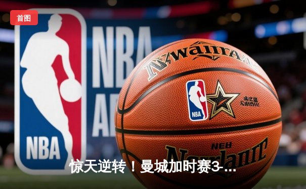 惊天逆转！曼城加时赛3-2绝杀拜仁，凯恩双响难救主