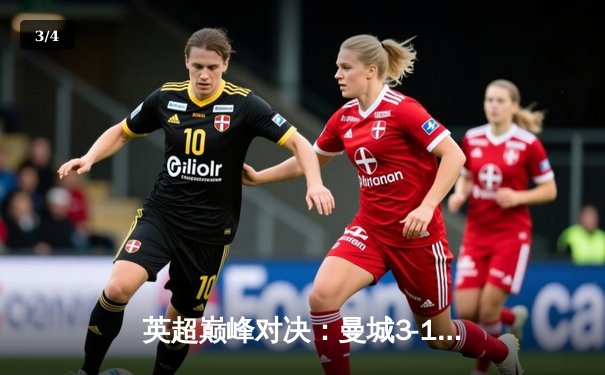 英超巅峰对决：曼城3-1逆转曼联，哈兰德双响锁定胜局 - 3