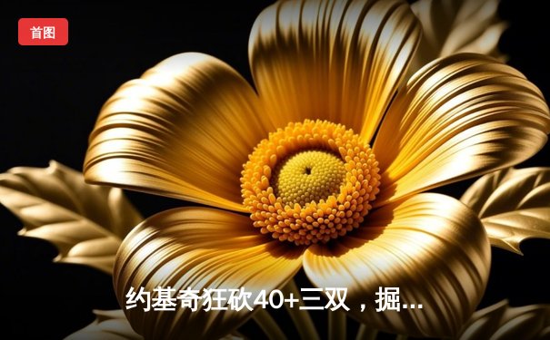 约基奇狂砍40+三双，掘金加时险胜绿军，东西部榜首上演巅峰对决