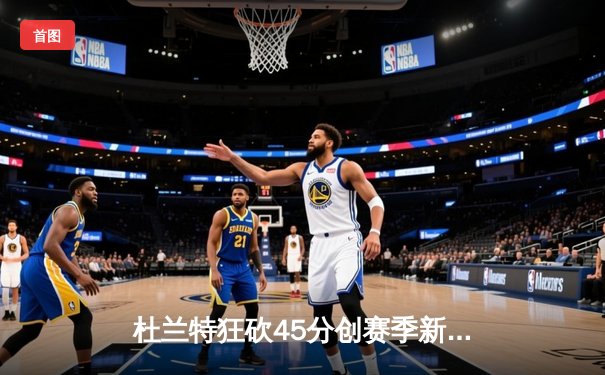 杜兰特狂砍45分创赛季新高 太阳加时险胜掘金 布克关键三分定乾坤