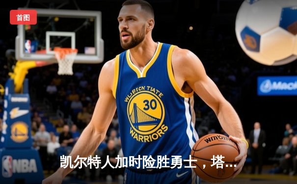 凯尔特人加时险胜勇士，塔图姆44分创赛季新高，库里空砍39分