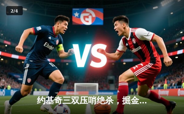 约基奇三双压哨绝杀，掘金加时险胜勇士，西部榜首之争白热化 - 2