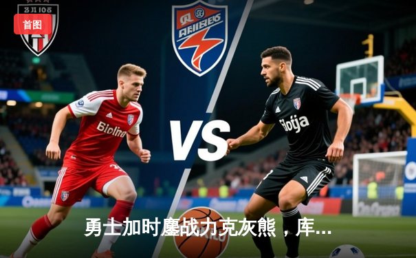 勇士加时鏖战力克灰熊，库里47分创赛季新高率队守住主场