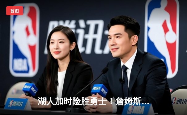 湖人加时险胜勇士！詹姆斯三双力挽狂澜，库里空砍47分