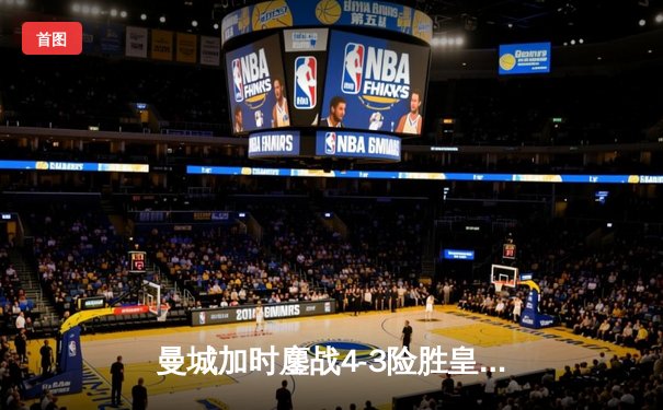 曼城加时鏖战4-3险胜皇马 德布劳内传射建功率队挺进欧冠四强