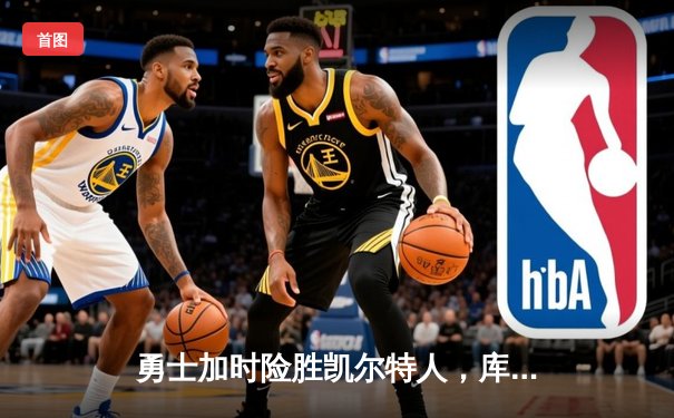 勇士加时险胜凯尔特人，库里狂砍43分上演三分雨